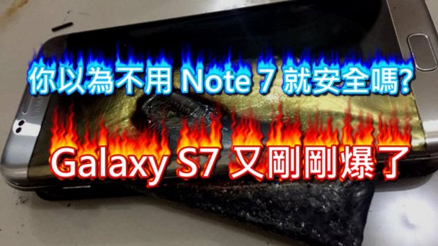 你以為不是 Note 7 就安全嗎? Galaxy S7 又剛剛爆瞭